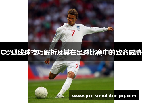 C罗弧线球技巧解析及其在足球比赛中的致命威胁