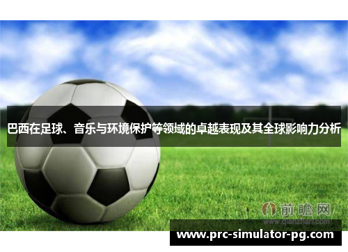 巴西在足球、音乐与环境保护等领域的卓越表现及其全球影响力分析