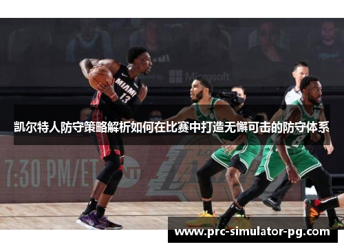 凯尔特人防守策略解析如何在比赛中打造无懈可击的防守体系