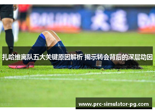 扎哈维离队五大关键原因解析 揭示转会背后的深层动因