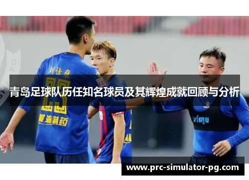 青岛足球队历任知名球员及其辉煌成就回顾与分析