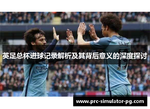 英足总杯进球记录解析及其背后意义的深度探讨