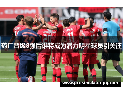 药厂晋级8强后谁将成为潜力明星球员引关注