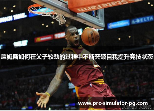 詹姆斯如何在父子较劲的过程中不断突破自我提升竞技状态