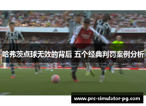 哈弗茨点球无效的背后 五个经典判罚案例分析