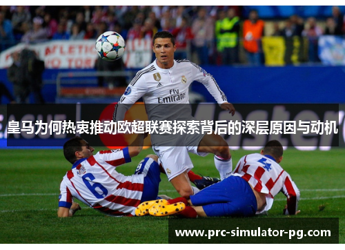 皇马为何热衷推动欧超联赛探索背后的深层原因与动机