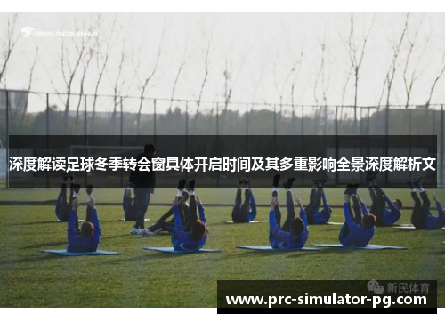 深度解读足球冬季转会窗具体开启时间及其多重影响全景深度解析文