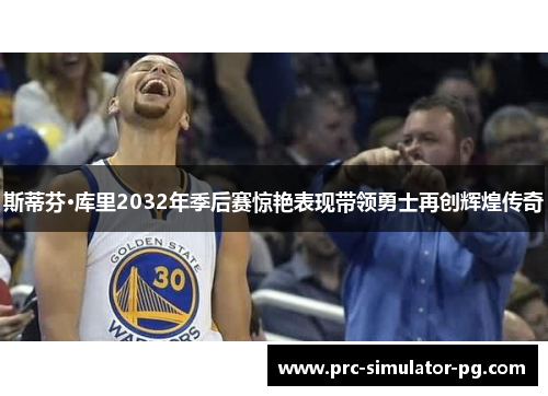 斯蒂芬·库里2032年季后赛惊艳表现带领勇士再创辉煌传奇