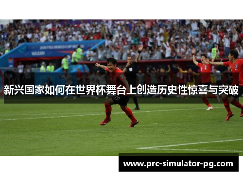 新兴国家如何在世界杯舞台上创造历史性惊喜与突破