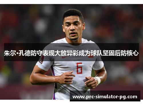 朱尔·孔德防守表现大放异彩成为球队坚固后防核心