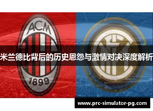 米兰德比背后的历史恩怨与激情对决深度解析