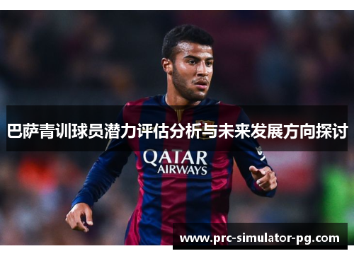 巴萨青训球员潜力评估分析与未来发展方向探讨