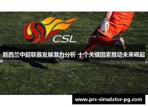 新西兰中超联赛发展潜力分析 十个关键因素推动未来崛起
