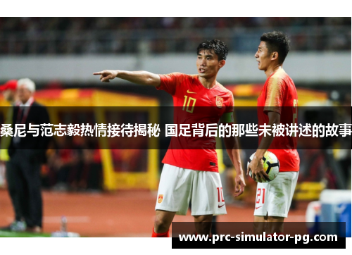 桑尼与范志毅热情接待揭秘 国足背后的那些未被讲述的故事