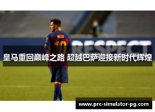 皇马重回巅峰之路 超越巴萨迎接新时代辉煌