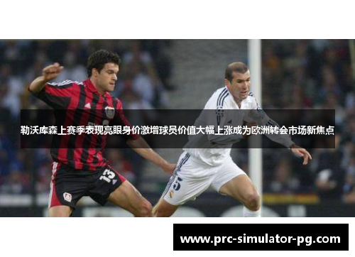 勒沃库森上赛季表现亮眼身价激增球员价值大幅上涨成为欧洲转会市场新焦点
