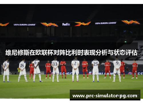 维尼修斯在欧联杯对阵比利时表现分析与状态评估