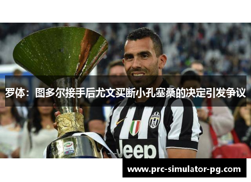 罗体：图多尔接手后尤文买断小孔塞桑的决定引发争议