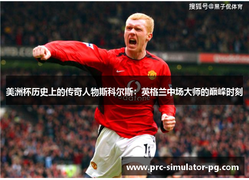 美洲杯历史上的传奇人物斯科尔斯：英格兰中场大师的巅峰时刻